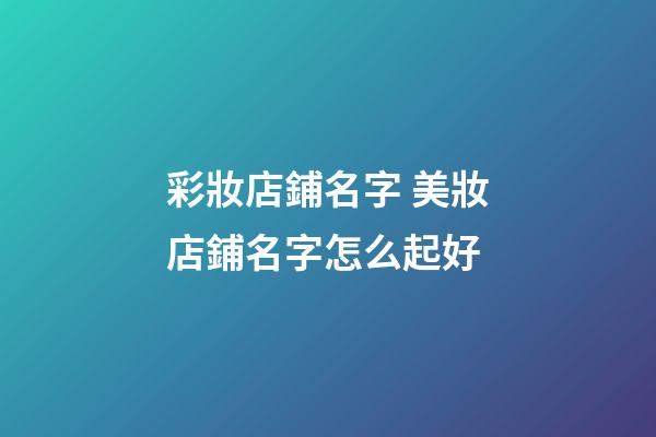 彩妝店鋪名字 美妝店鋪名字怎么起好-第1張-店鋪起名-玄機(jī)派
